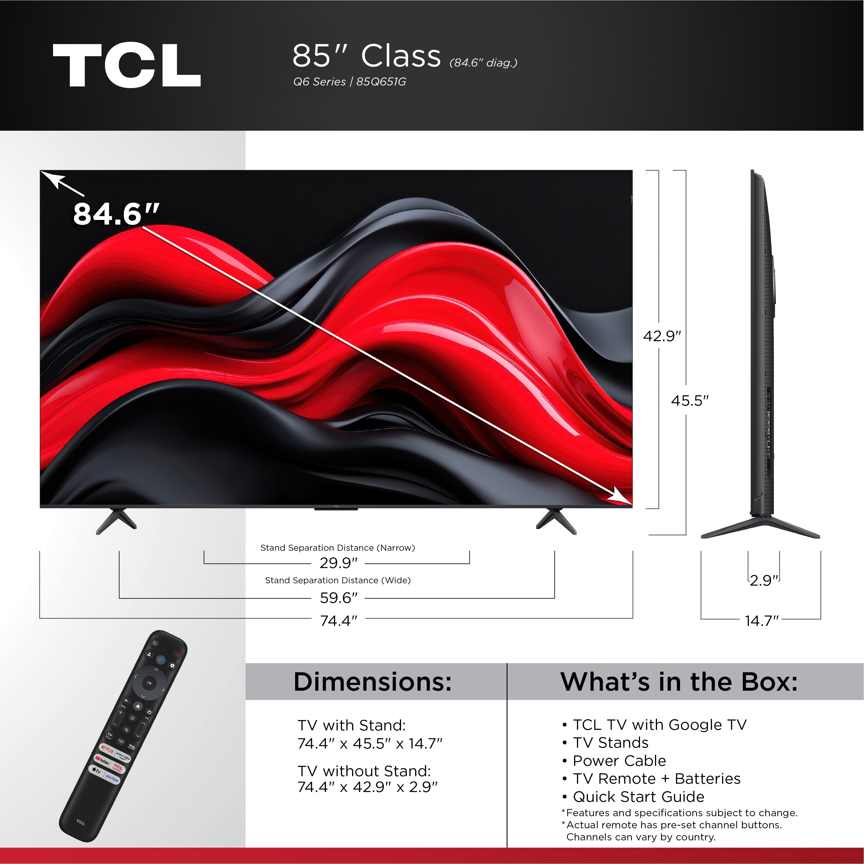 85Q651G 85” Q6 Class 4K UHD QLED TV 1X Quick Start Guide, 1X Power Cable, 2X AAA Batteries for Remote, 1X TV Remote, 2X TV Stands, 2X VESA Adapters, 4X Stand Screws
